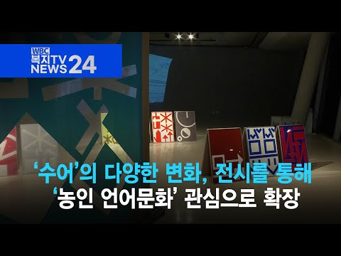 [복지TV뉴스24] ‘수어’의 다양한 변화, 전시를 통해 ‘농인 언어문화’ 관심으로 확장